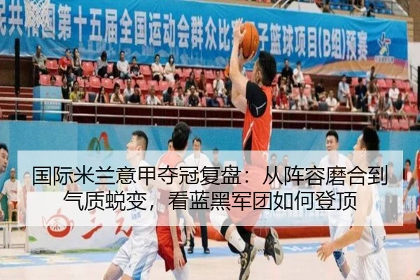 国际米兰意甲夺冠复盘：从阵容磨合到气质蜕变，看蓝黑军团如何登顶 - kaiyun